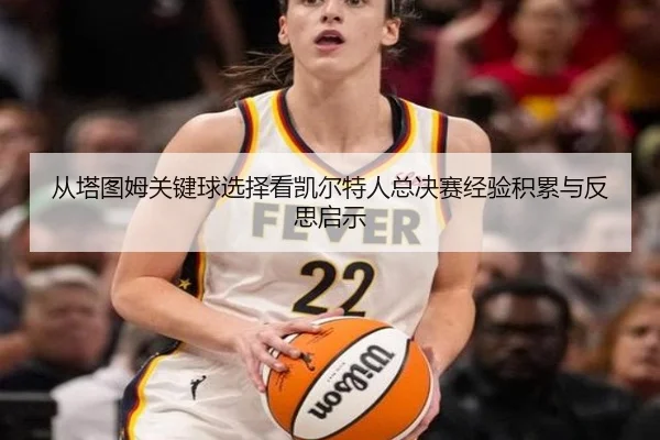 从塔图姆关键球选择看凯尔特人总决赛经验积累与反思启示