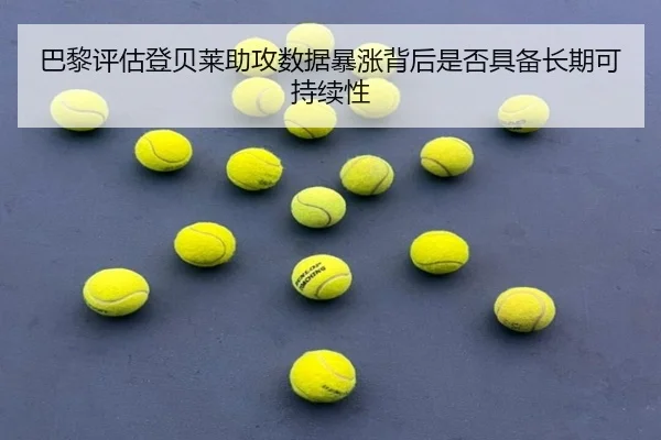巴黎评估登贝莱助攻数据暴涨背后是否具备长期可持续性