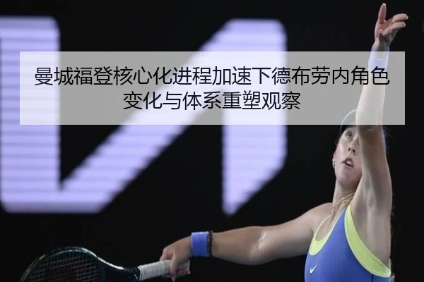 曼城福登核心化进程加速下德布劳内角色变化与体系重塑观察
