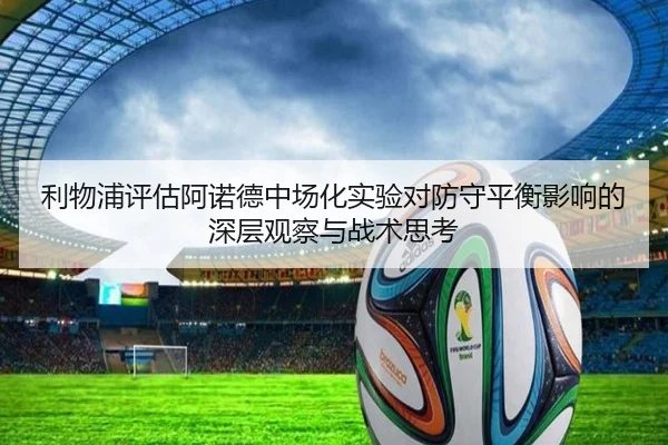 利物浦评估阿诺德中场化实验对防守平衡影响的深层观察与战术思考