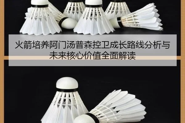 火箭培养阿门汤普森控卫成长路线分析与未来核心价值全面解读