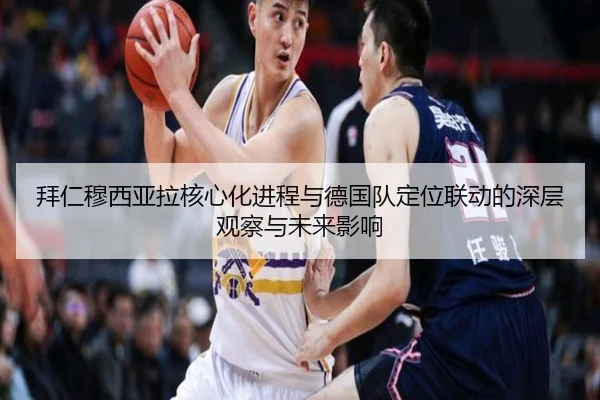 拜仁穆西亚拉核心化进程与德国队定位联动的深层观察与未来影响