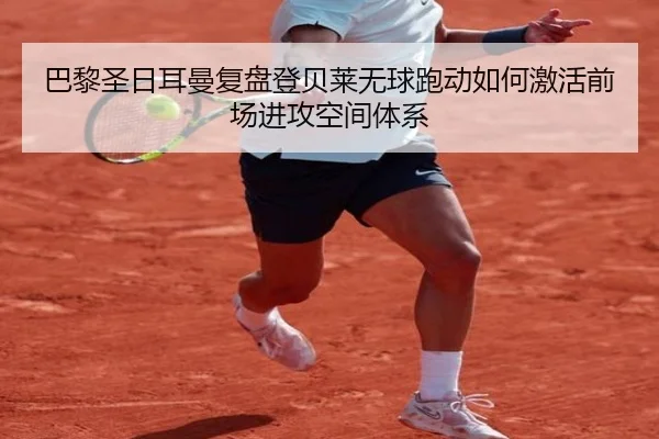 巴黎圣日耳曼复盘登贝莱无球跑动如何激活前场进攻空间体系