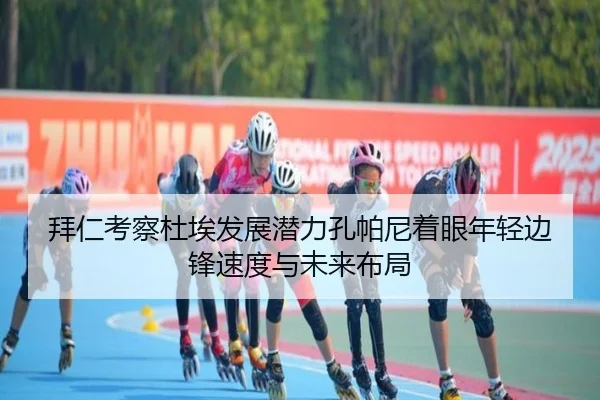 拜仁考察杜埃发展潜力孔帕尼着眼年轻边锋速度与未来布局